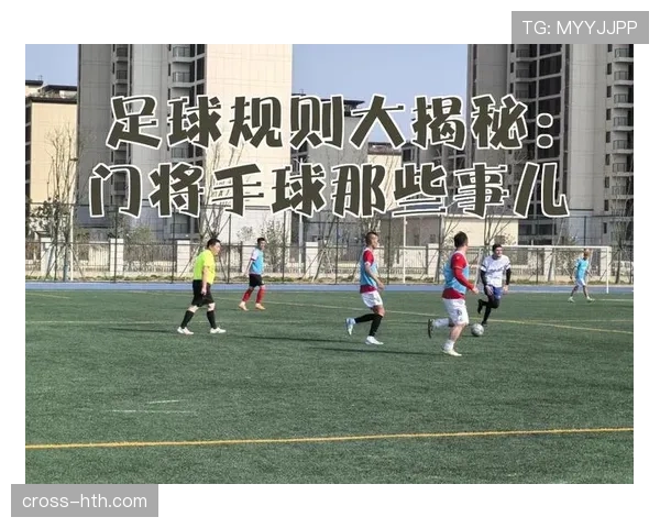 抢门将手中球犯规判罚为何经常被裁判忽视？揭秘规则细节解析